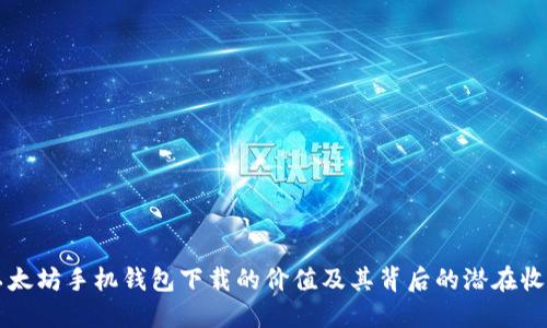 以太坊手机钱包下载的价值及其背后的潜在收益