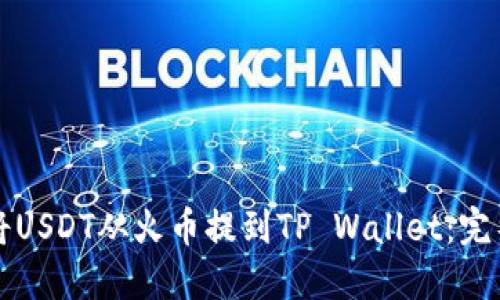 如何将USDT从火币提到TP Wallet：完整指南