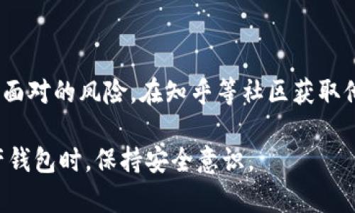 关于“tpwallet有风险吗”和“知乎能用吗”的问题，我可以为您提供一些相关的信息和分析。然而，请注意以下内容是一般性的建议和信息，并不构成任何投资建议。

tpwallet简介
tpwallet是一款用于管理多种数字资产的钱包应用。随着区块链技术的飞速发展，越来越多的数字钱包涌现出来。tpwallet作为其中一种，其便捷性和安全性备受用户关注。

tpwallet的安全性分析
在使用tpwallet之前，了解其安全性至关重要。任何一款数字钱包都可能面临潜在的风险，包括但不限于黑客攻击、用户操作不当等。

首先，tpwallet声称采用了行业标准的安全措施，例如数据加密和多重身份验证。这意味着用户的私钥和其他敏感信息会被保护起来，从而降低被盗的风险。

然而，用户的安全意识同样重要。很多时候，黑客并不是直接攻击钱包，而是通过钓鱼网站、恶意链接等手段诱导用户泄漏信息。因此，用户应保持警惕，不轻易点击不明链接，也不要将私钥分享给他人。

tpwallet的使用体验
关于tpwallet的用户反馈中，大家普遍认为它的界面友好。此外，它支持多种数字货币，给不同需求的用户提供了便利。这些特点使得tpwallet度过了初期的磨合期，逐渐被越来越多的用户接受。

然而，也有用户反映在使用过程中遇到了一些问题。例如，有人提到在进行转账时，需较长时间才能到账，这让他们产生了不必要的焦虑。因此，用户在使用tpwallet进行大额交易或重要转账时，建议提前了解相关流程。

知乎社区的使用情况
知乎是一个开放的问答社区，用户可以在上面分享和获取各种知识、经验和见解。在这个平台上，不少用户讨论了与tpwallet相关的经验和看法。

许多用户在知乎上表达了对tpwallet的看法，既有积极的评价，也有消极的体验。通过阅读这些反馈，其他用户可以更全面地了解tpwallet的优缺点。

风险警示与规避
虽然tpwallet相对安全，但仍有风险存在。用户必须清楚自己的每次操作都会带来不同程度的风险。以下是一些建议，帮助您规避潜在风险：

ul
    li确保下载官方应用程序，避免通过第三方渠道下载安装包。/li
    li定期更新应用，确保使用最新版本，以获得最新的安全补丁。/li
    li切勿在公共Wi-Fi网络下进行任何财务操作，使用私人网络连接更安全。/li
    li定期备份私钥等重要信息，确保即使发生损失也能尽量恢复。/li
/ul

总结
综合来看，tpwallet是一款提供多种功能的数字钱包，但用户在使用时仍需保持警惕，了解可能面对的风险。在知乎等社区获取他人经验也是一个有益的方式。保持敏感的安全意识，将有助于您更好地管理自己的数字资产。 

希望以上信息能够帮助您更好地理解tpwallet及其相关风险，同时也鼓励大家在使用数字资产钱包时，保持安全意识。