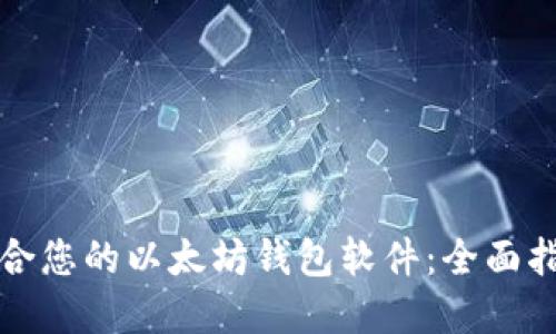 如何选择最适合您的以太坊钱包软件：全面指南与关键技巧