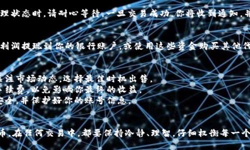 在TPWallet中出售代币的过程相对简单，但需要一些步骤和注意事项。以下是关于如何在TPWallet中卖出代币的详细指南。

步骤一：打开TPWallet并登录
首先，确保你的TPWallet已经正确安装并打开。如果你还没有账户，请先注册一个。在登录后，你可以看到你的代币资产列表。

步骤二：选择你要出售的代币
在钱包界面，你会看到所有你拥有的代币。浏览列表，找到你想要出售的代币。点击该代币以进入其详情页面。

步骤三：查看代币的当前市场价格
在代币详情页面，你通常可以看到该代币的当前市场价格及相关信息。这些信息对于决定你希望以何种价格出售代币非常重要。

步骤四：选择出售选项
在代币详情页面，通常会看到“出售”或者“交易”选项。点击该选项，你将被引导到出售代币的界面。

步骤五：输入出售数量
在出售页面，你需要输入你想要出售的代币数量。请注意，考虑到交易费用，输入的数量应略低于你的实际持有数量。

步骤六：设置出售价格
根据市场价格，你可以选择以当前市场价出售，或者设置一个更高或更低的价格进行出售。注意，设置的价格会影响代币是否能够及时成交。

步骤七：确认交易信息
在点击出售之前，请仔细检查所有信息，包括出售的数量、价格和预期获得的收益。如果所有信息无误，可以继续下一步。

步骤八：完成交易并查看状态
一旦你确认出售，交易将被提交。在交易处于待处理状态时，请耐心等待。一旦交易成功，你将收到通知，并且代币将从你的账户中扣除，获得相应的资产。

步骤九：提取和使用出售收入
交易成功后，你的账户余额将更新。你可以选择将利润提现到你的银行账户，或使用这些资金购买其他代币。确保了解提现的相关流程和费用。

注意事项
1. 了解市场波动：代币价格经常波动，因此建议关注市场动态，选择最佳时机出售。
2. 交易手续费：在进行交易时，务必清楚相关的手续费，以免影响你最终的收益。
3. 安全操作：在进行任何交易前，确保你的设备安全，并保护好你的账号信息。

总结
通过上述步骤，你可以在TPWallet中轻松出售代币。在任何交易中，都要保持冷静、理智，仔细权衡每一个决定。祝你在加密货币的投资中获得满意的收益！