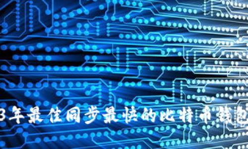 2023年最佳同步最快的比特币钱包推荐