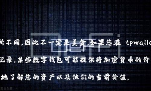 tpwallet 是一个数字钱包应用，通常支持多种类型的数字资产。它的具体货币支持可能会有所不同，因此不一定是美金。如果您在 tpwallet 中存储的是加密货币（如比特币、以太坊等），那么这些资产并不是法定货币，而是数字货币。

如果您关注的是tpwallet中的余额是否以美元计价，您需要查看具体的资产字段或交易历史记录。某些数字钱包可能提供将加密货币的价值转换为美元的方法，或者显示实际价值。

为了确认您的tpwallet中有哪些资产，您可以登录您的账户并查看相关信息。这会帮您更清楚地了解您的资产以及他们的当前价值。