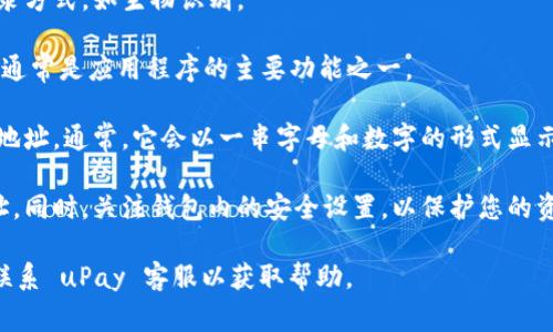 如果您想找到 uPay 钱包的地址，通常可按照以下步骤进行操作：

1. **打开 uPay 应用**：在您的手机或设备上找到并打开 uPay 钱包应用。

2. **登录您的账户**：输入您的用户名和密码，或者使用其他登录方式，如生物识别。

3. **访问钱包功能**：在主界面上，找到“钱包”或“资产”选项。这通常是应用程序的主要功能之一。

4. **查找钱包地址**：在钱包界面中，您应该能够看到您的钱包地址。通常，它会以一串字母和数字的形式显示。某些应用程序可能会提供一个“复制地址”的按钮，方便您获取。

5. **注意安全**：请确保只与信任的人或服务分享您的钱包地址。同时，关注钱包内的安全设置，以保护您的资产安全。

如果您对 uPay 有其他具体问题，建议您查看官方帮助文档或联系 uPay 客服以获取帮助。