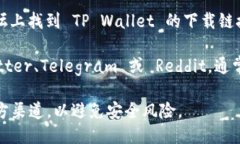你可以通过以下几种方式下载 TP Wallet：1. **官方