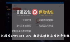 如何利用TPWallet API 提升区块链应用的开发效率