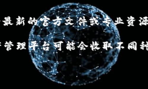 贴士
为了更好地解答你的问题，我将提供一些基本的信息。而对于更深入的讨论和内容，我建议你查看最新的官方文件或专业资源。

关于tpwallet的管理费用，这取决于tpwallet的具体策略和使用条款。通常，数字钱包或加密资产管理平台可能会收取不同种类的费用，包括交易费、提取费、管理费等。具体费用的详情通常可以在其官网的服务条款中找到。

如果你需要更详细的信息或有更深入的问题，请告诉我。也可以根据具体的需求进行讨论。/贴士