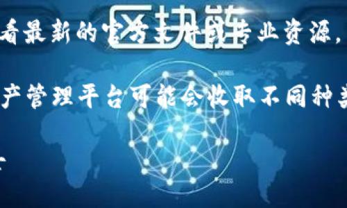 贴士
为了更好地解答你的问题，我将提供一些基本的信息。而对于更深入的讨论和内容，我建议你查看最新的官方文件或专业资源。

关于tpwallet的管理费用，这取决于tpwallet的具体策略和使用条款。通常，数字钱包或加密资产管理平台可能会收取不同种类的费用，包括交易费、提取费、管理费等。具体费用的详情通常可以在其官网的服务条款中找到。

如果你需要更详细的信息或有更深入的问题，请告诉我。也可以根据具体的需求进行讨论。/贴士