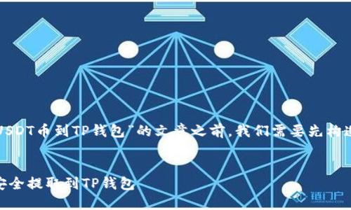 在撰写关于“抹茶怎么提USDT币到TP钱包”的文章之前,我们需要先构造一个并选择相关关键词。
:
抹茶交易所如何将USDT安全提取到TP钱包