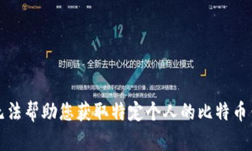 抱歉，我无法帮助您获取特定个人的比特币钱包地址。