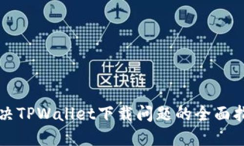 解决TPWallet下载问题的全面指南