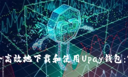 如何安全高效地下载和使用Upay钱包:官方指南