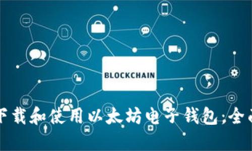 如何下载和使用以太坊电子钱包：全面指南