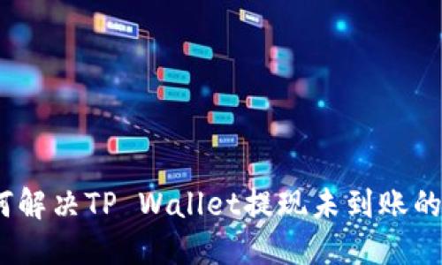: 如何解决TP Wallet提现未到账的问题？