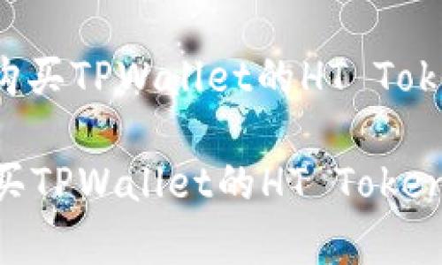 : 如何有效购买TPWallet的HT Token：全面指南

如何有效购买TPWallet的HT Token：全面指南