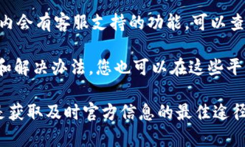 关于TPWallet的客服及相关支持信息，有几点可以帮助您了解。如果您在寻找TPWallet的客服联系方式或服务支持，可以通过以下途径进行查询和联系：

1. **官方网站**：访问TPWallet的官方网站，通常会有“联系我们”或“客服支持”的页面，其中会列出联系方式，包括电子邮件和电话等信息。

2. **社交媒体**：TPWallet可能在社交媒体平台上有官方账号，如Twitter、Facebook或Telegram。在这些平台上，您也可以找到客服信息或者直接向他们发送消息进行咨询。

3. **应用内支持**：如果您使用的是TPWallet的应用程序，通常在应用内会有客服支持的功能。可以查找“帮助”或“支持”部分，获得帮助。

4. **社区论坛和用户支持**：有时候，用户社区或论坛会聚集用户经验和解决办法，您也可以在这些平台上寻找帮助。

如果您无法找到所需信息，建议您先尝试官方网站和社交媒体，通常都是获取及时官方信息的最佳途径。