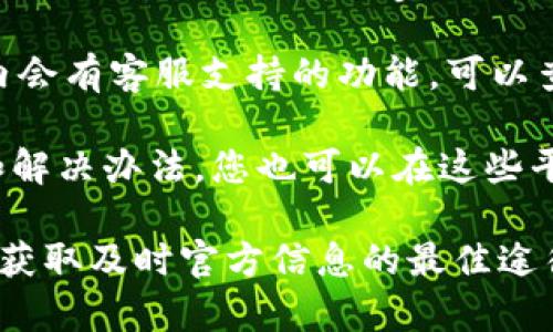 关于TPWallet的客服及相关支持信息，有几点可以帮助您了解。如果您在寻找TPWallet的客服联系方式或服务支持，可以通过以下途径进行查询和联系：

1. **官方网站**：访问TPWallet的官方网站，通常会有“联系我们”或“客服支持”的页面，其中会列出联系方式，包括电子邮件和电话等信息。

2. **社交媒体**：TPWallet可能在社交媒体平台上有官方账号，如Twitter、Facebook或Telegram。在这些平台上，您也可以找到客服信息或者直接向他们发送消息进行咨询。

3. **应用内支持**：如果您使用的是TPWallet的应用程序，通常在应用内会有客服支持的功能。可以查找“帮助”或“支持”部分，获得帮助。

4. **社区论坛和用户支持**：有时候，用户社区或论坛会聚集用户经验和解决办法，您也可以在这些平台上寻找帮助。

如果您无法找到所需信息，建议您先尝试官方网站和社交媒体，通常都是获取及时官方信息的最佳途径。